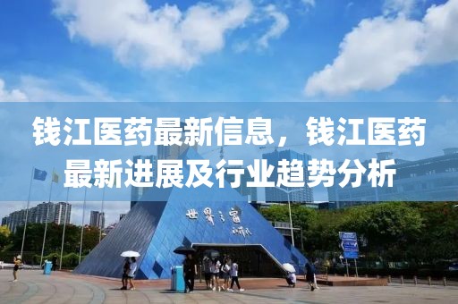 錢江醫(yī)藥最新信息，錢江醫(yī)藥最新進展及行業(yè)趨勢分析