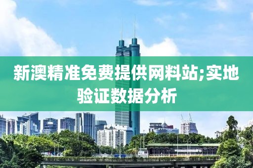 新澳精準(zhǔn)免費(fèi)提供網(wǎng)料站;實(shí)地驗(yàn)證數(shù)據(jù)分析