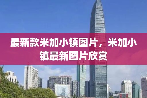 最新款米加小鎮(zhèn)圖片，米加小鎮(zhèn)最新圖片欣賞