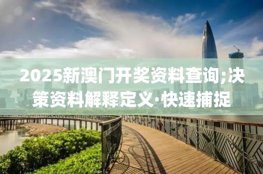 2025新澳門開獎資料查詢;決策資料解釋定義·快速捕捉