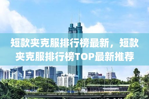 短款夾克服排行榜最新，短款夾克服排行榜TOP最新推薦