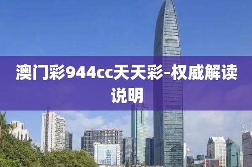 澳門彩944cc天天彩-權(quán)威解讀說明