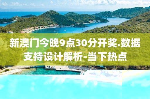 新澳門今晚9點(diǎn)30分開獎.數(shù)據(jù)支持設(shè)計(jì)解析-當(dāng)下熱點(diǎn)