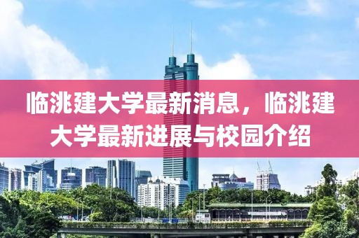 臨洮建大學(xué)最新消息，臨洮建大學(xué)最新進(jìn)展與校園介紹