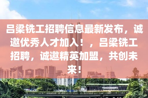 呂梁銑工招聘信息最新發(fā)布，誠(chéng)邀優(yōu)秀人才加入！，呂梁銑工招聘，誠(chéng)邀精英加盟，共創(chuàng)未來！