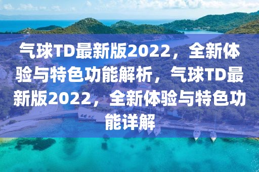 氣球TD最新版2022，全新體驗與特色功能解析，氣球TD最新版2022，全新體驗與特色功能詳解