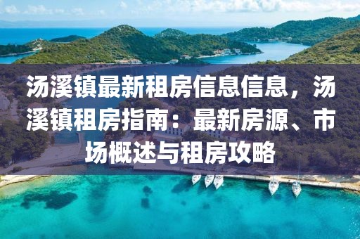 湯溪鎮(zhèn)最新租房信息信息，湯溪鎮(zhèn)租房指南：最新房源、市場概述與租房攻略