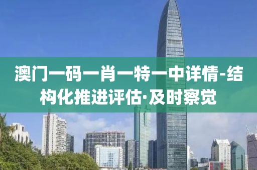 澳門一碼一肖一特一中詳情-結(jié)構(gòu)化推進(jìn)評(píng)估·及時(shí)察覺