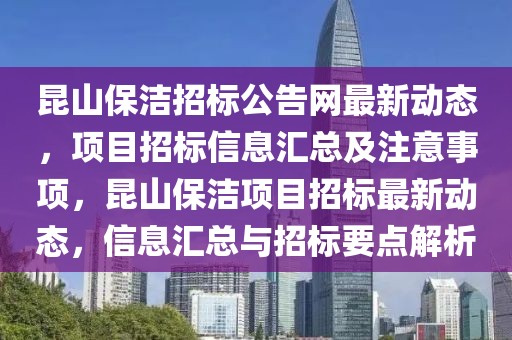 昆山保潔招標(biāo)公告網(wǎng)最新動態(tài)，項目招標(biāo)信息匯總及注意事項，昆山保潔項目招標(biāo)最新動態(tài)，信息匯總與招標(biāo)要點解析
