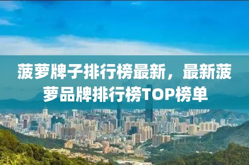 菠蘿牌子排行榜最新，最新菠蘿品牌排行榜TOP榜單