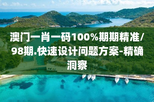澳門一肖一碼100%期期精準(zhǔn)/98期.快速設(shè)計(jì)問題方案-精確洞察
