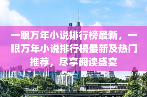 一眼萬年小說排行榜最新，一眼萬年小說排行榜最新及熱門推薦，盡享閱讀盛宴