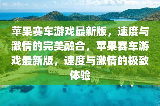 蘋果賽車游戲最新版，速度與激情的完美融合，蘋果賽車游戲最新版，速度與激情的極致體驗