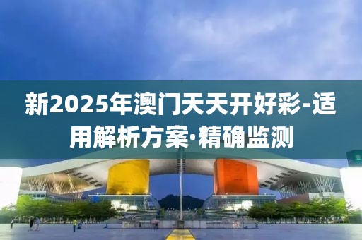新2025年澳門天天開好彩-適用解析方案·精確監(jiān)測