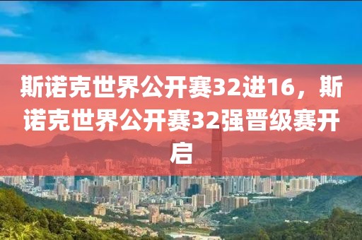斯諾克世界公開賽32進16，斯諾克世界公開賽32強晉級賽開啟
