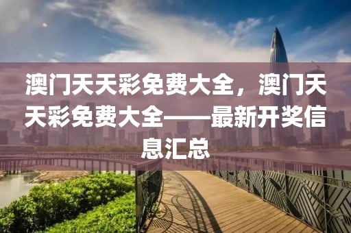 澳門天天彩免費大全，澳門天天彩免費大全——最新開獎信息匯總