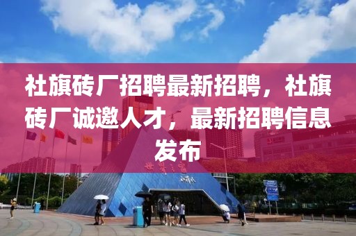 社旗磚廠招聘最新招聘，社旗磚廠誠邀人才，最新招聘信息發(fā)布