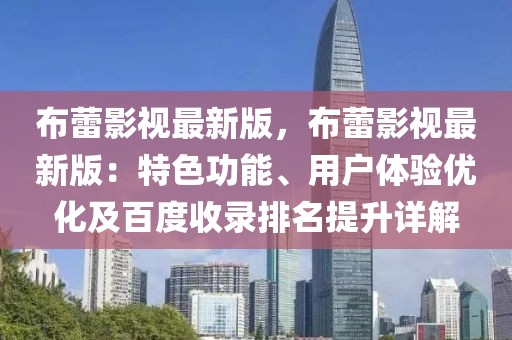 布蕾影視最新版，布蕾影視最新版：特色功能、用戶體驗(yàn)優(yōu)化及百度收錄排名提升詳解