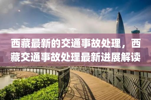 西藏最新的交通事故處理，西藏交通事故處理最新進展解讀