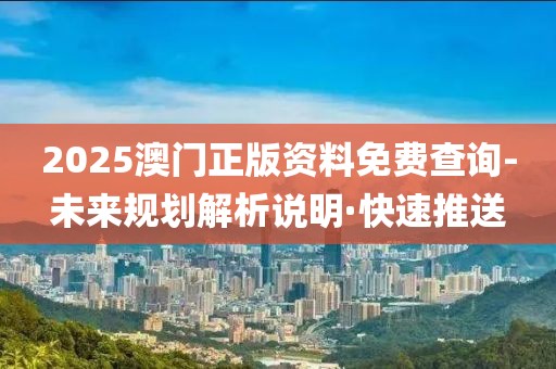 2025澳門正版資料免費查詢-未來規(guī)劃解析說明·快速推送