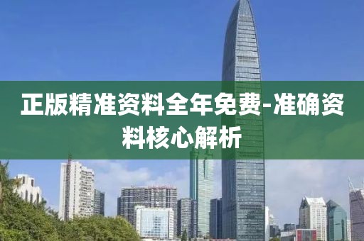 正版精準(zhǔn)資料全年免費(fèi)-準(zhǔn)確資料核心解析
