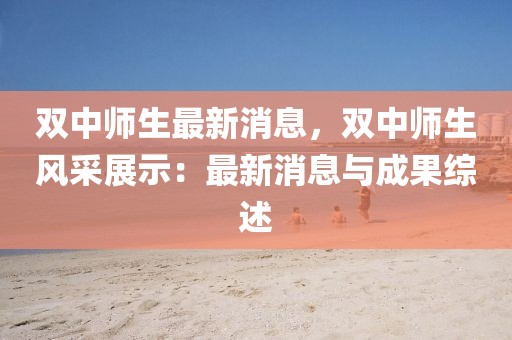 雙中師生最新消息，雙中師生風采展示：最新消息與成果綜述