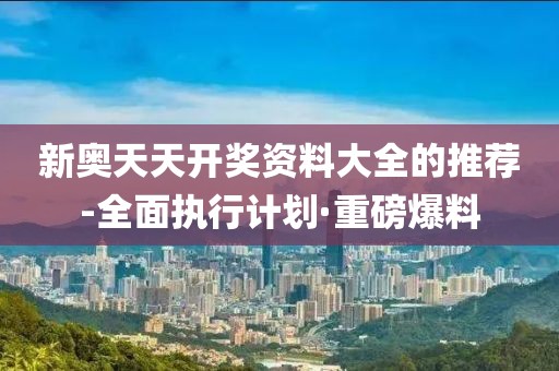 新奧天天開獎資料大全的推薦-全面執(zhí)行計劃·重磅爆料