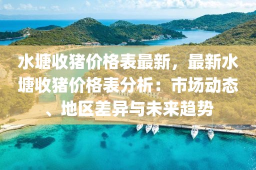 水塘收豬價格表最新，最新水塘收豬價格表分析：市場動態(tài)、地區(qū)差異與未來趨勢