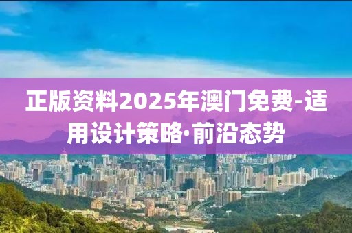 正版資料2025年澳門免費(fèi)-適用設(shè)計(jì)策略·前沿態(tài)勢(shì)