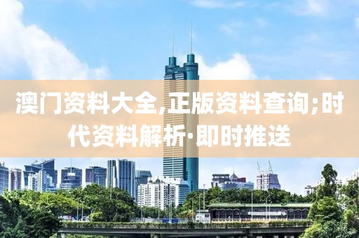 澳門資料大全,正版資料查詢;時代資料解析·即時推送