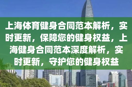 上海體育健身合同范本解析，實時更新，保障您的健身權益，上海健身合同范本深度解析，實時更新，守護您的健身權益