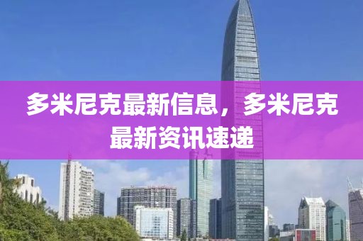 多米尼克最新信息，多米尼克最新資訊速遞