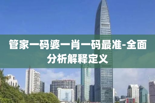 管家一碼婆一肖一碼最準-全面分析解釋定義