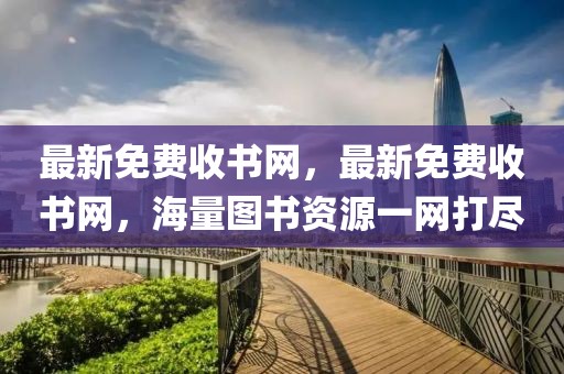 最新免費收書網，最新免費收書網，海量圖書資源一網打盡