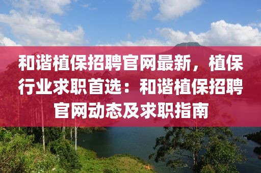 和諧植保招聘官網(wǎng)最新，植保行業(yè)求職首選：和諧植保招聘官網(wǎng)動態(tài)及求職指南