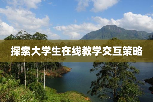 探索大學(xué)生在線教學(xué)交互策略