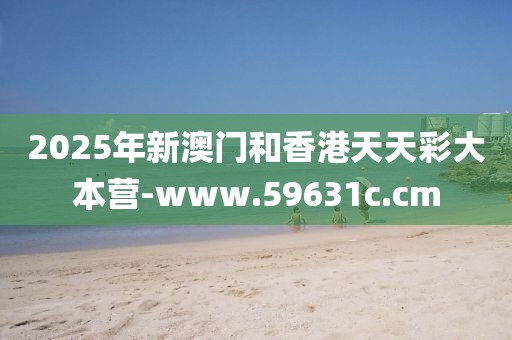 2025年新澳門和香港天天彩大本營-www.59631c.cm