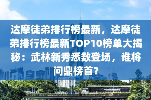 達(dá)摩徒弟排行榜最新，達(dá)摩徒弟排行榜最新TOP10榜單大揭秘：武林新秀悉數(shù)登場(chǎng)，誰將問鼎榜首？