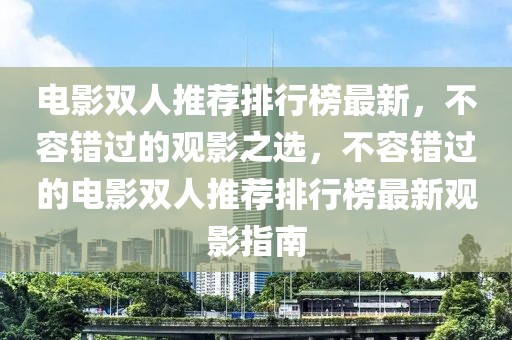 電影雙人推薦排行榜最新，不容錯(cuò)過的觀影之選，不容錯(cuò)過的電影雙人推薦排行榜最新觀影指南
