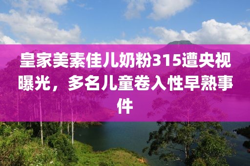 皇家美素佳兒奶粉315遭央視曝光，多名兒童卷入性早熟事件