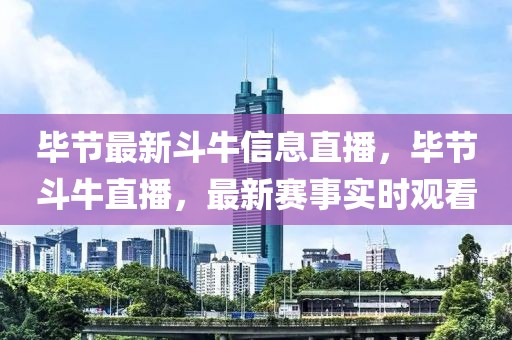 畢節(jié)最新斗牛信息直播，畢節(jié)斗牛直播，最新賽事實(shí)時(shí)觀看