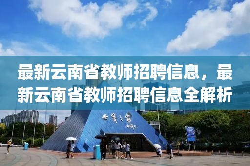 最新云南省教師招聘信息，最新云南省教師招聘信息全解析