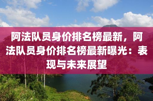 阿法隊員身價排名榜最新，阿法隊員身價排名榜最新曝光：表現(xiàn)與未來展望