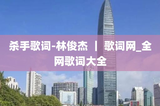 殺手歌詞-林俊杰 ｜ 歌詞網(wǎng)_全網(wǎng)歌詞大全