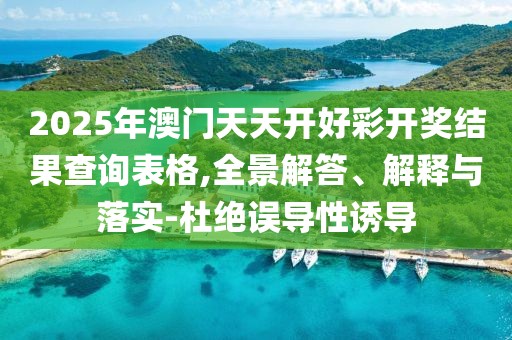 2025年澳門(mén)天天開(kāi)好彩開(kāi)獎(jiǎng)結(jié)果查詢表格,全景解答、解釋與落實(shí)-杜絕誤導(dǎo)性誘導(dǎo)