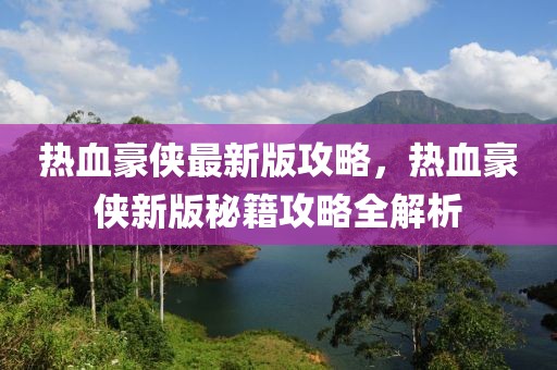 熱血豪俠最新版攻略，熱血豪俠新版秘籍攻略全解析