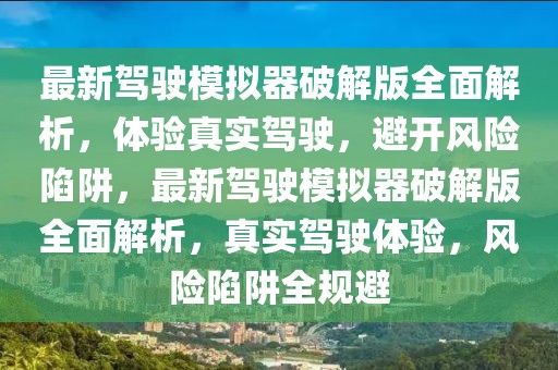 最新駕駛模擬器破解版全面解析，體驗(yàn)真實(shí)駕駛，避開風(fēng)險(xiǎn)陷阱，最新駕駛模擬器破解版全面解析，真實(shí)駕駛體驗(yàn)，風(fēng)險(xiǎn)陷阱全規(guī)避