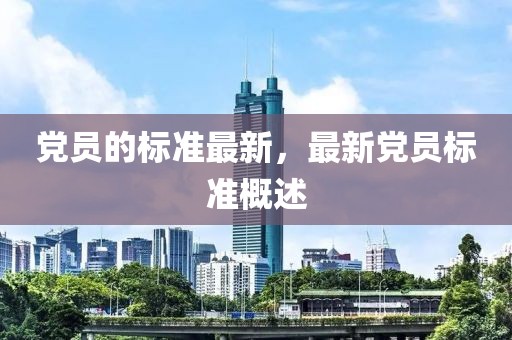 黨員的標(biāo)準(zhǔn)最新，最新黨員標(biāo)準(zhǔn)概述
