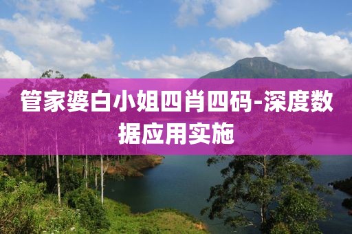 管家婆白小姐四肖四碼-深度數(shù)據(jù)應(yīng)用實(shí)施