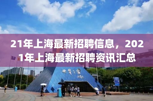 21年上海最新招聘信息，2021年上海最新招聘資訊匯總